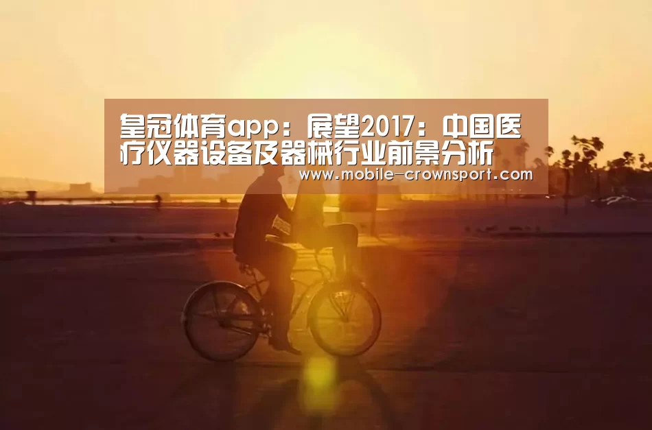 皇冠体育app:展望2017:中国医疗仪器设备及器械行业前景分析(图2) 皇冠体育app