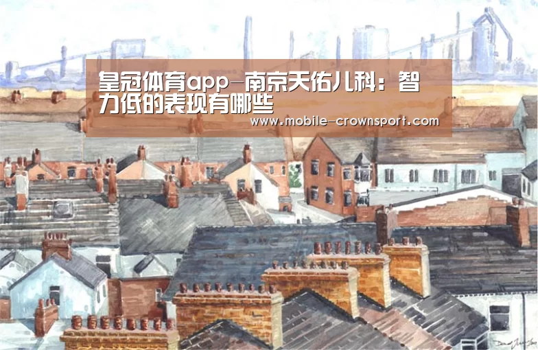 皇冠体育app-南京天佑儿科:智力低的表现有哪些(图4) 皇冠体育下载